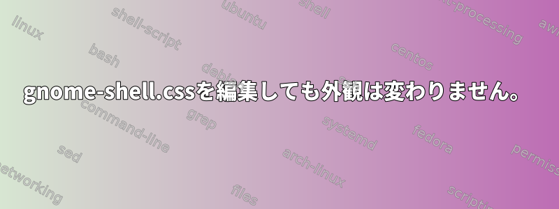 gnome-shell.cssを編集しても外観は変わりません。