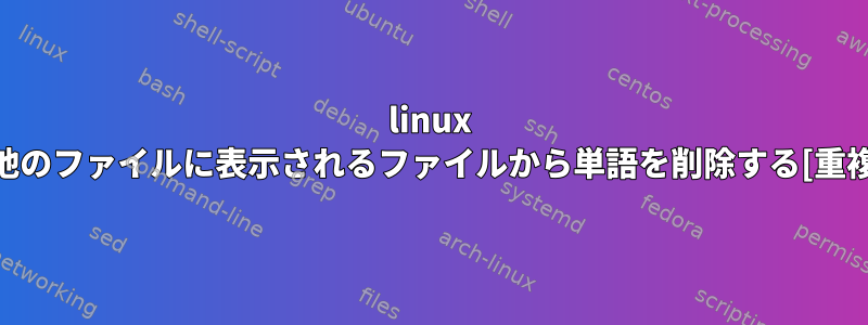 linux +他のファイルに表示されるファイルから単語を削除する[重複]