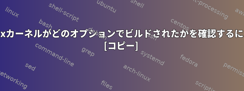 Linuxカーネルがどのオプションでビルドされたかを確認するには？ [コピー]