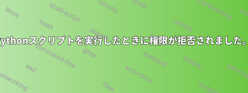 Pythonスクリプトを実行したときに権限が拒否されました。