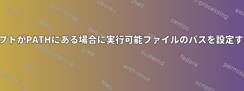 スクリプトがPATHにある場合に実行可能ファイルのパスを設定する方法