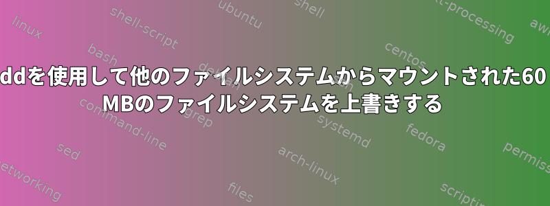 ddを使用して他のファイルシステムからマウントされた60 MBのファイルシステムを上書きする