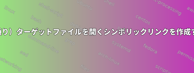 （文字通り）ターゲットファイルを開くシンボリックリンクを作成する方法