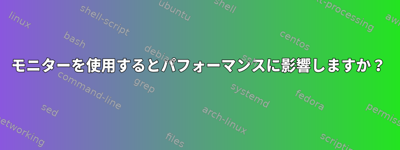 モニターを使用するとパフォーマンスに影響しますか？