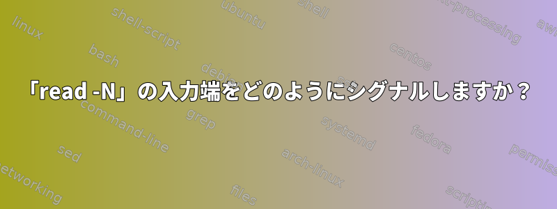 「read -N」の入力端をどのようにシグナルしますか？