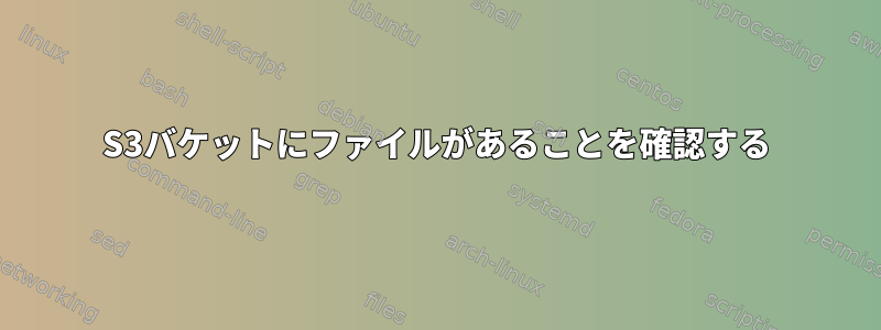 S3バケットにファイルがあることを確認する