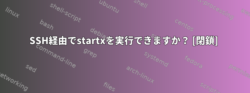 SSH経由でstartxを実行できますか？ [閉鎖]