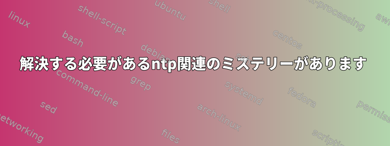 解決する必要があるntp関連のミステリーがあります