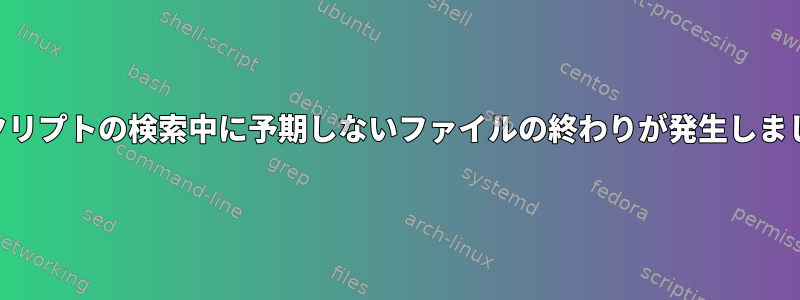 ""スクリプトの検索中に予期しないファイルの終わりが発生しました。