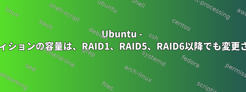 Ubuntu - RAIDパーティションの容量は、RAID1、RAID5、RAID6以降でも変更されません。