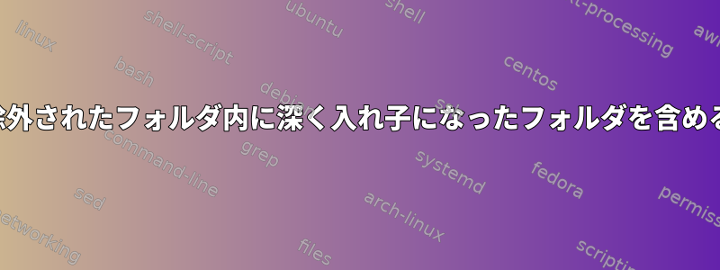 除外されたフォルダ内に深く入れ子になったフォルダを含める