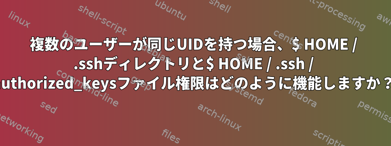 複数のユーザーが同じUIDを持つ場合、$ HOME / .sshディレクトリと$ HOME / .ssh / authorized_keysファイル権限はどのように機能しますか？