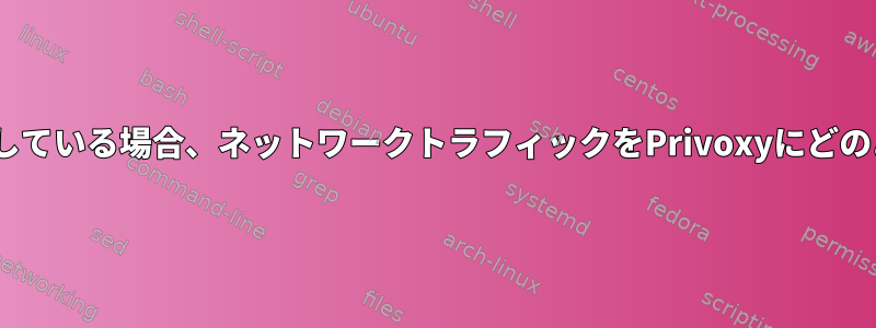 OpenVPNを介してVPSに接続している場合、ネットワークトラフィックをPrivoxyにどのようにリダイレクトしますか？