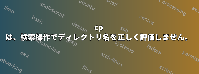 cp は、検索操作でディレクトリ名を正しく評価しません。