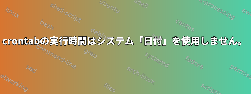 crontabの実行時間はシステム「日付」を使用しません。