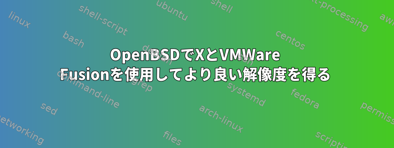 OpenBSDでXとVMWare Fusionを使用してより良い解像度を得る