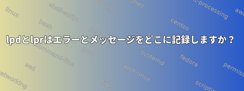 lpdとlprはエラーとメッセージをどこに記録しますか？