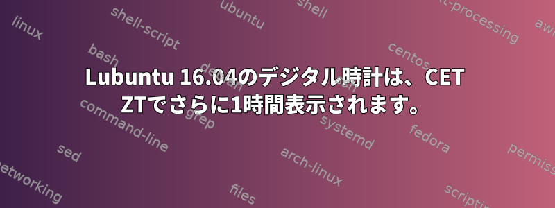 Lubuntu 16.04のデジタル時計は、CET ZTでさらに1時間表示されます。