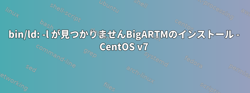 bin/ld: -l が見つかりませんBigARTMのインストール - CentOS v7