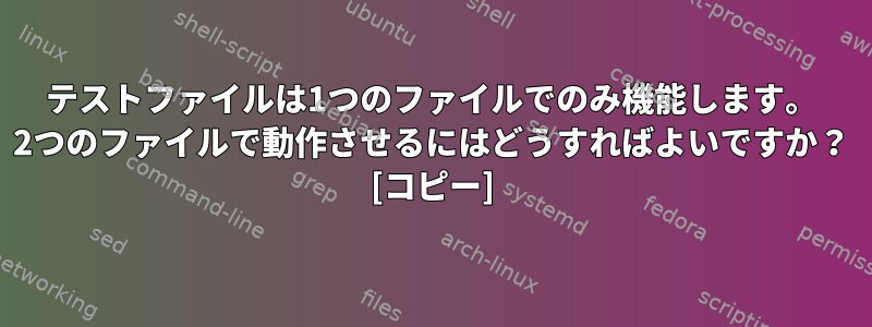 テストファイルは1つのファイルでのみ機能します。 2つのファイルで動作させるにはどうすればよいですか？ [コピー]