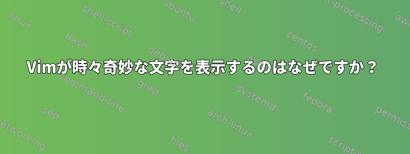 Vimが時々奇妙な文字を表示するのはなぜですか？