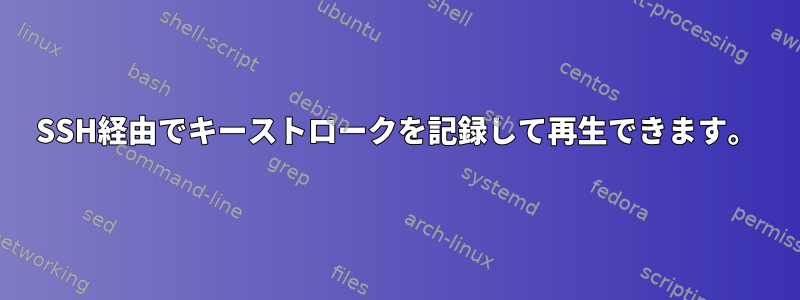 SSH経由でキーストロークを記録して再生できます。