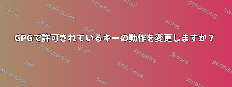 GPGで許可されているキーの動作を変更しますか？