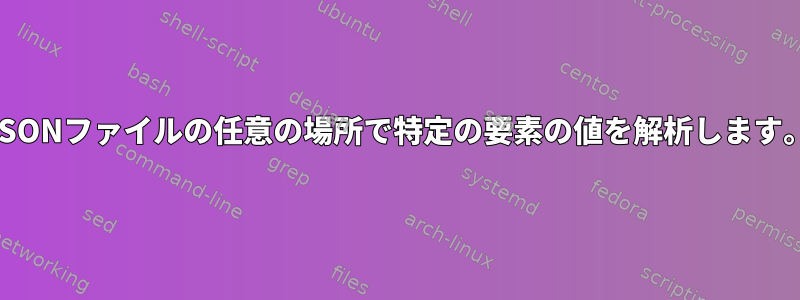 JSONファイルの任意の場所で特定の要素の値を解析します。