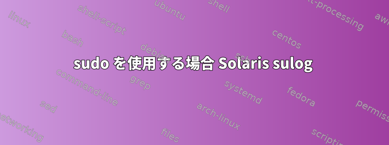 sudo を使用する場合 Solaris sulog