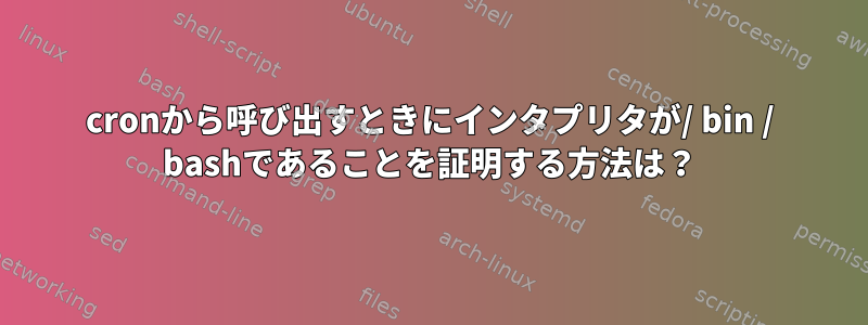 cronから呼び出すときにインタプリタが/ bin / bashであることを証明する方法は？