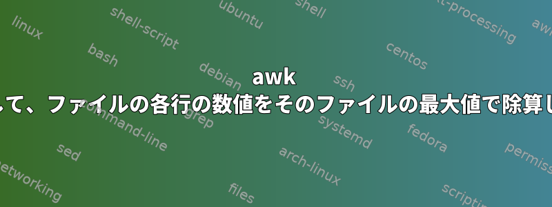 awk を使用して、ファイルの各行の数値をそのファイルの最大値で除算します。