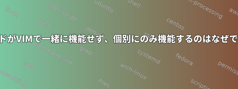 コマンドがVIMで一緒に機能せず、個別にのみ機能するのはなぜですか？