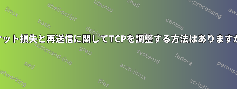 パケット損失と再送信に関してTCPを調整する方法はありますか？