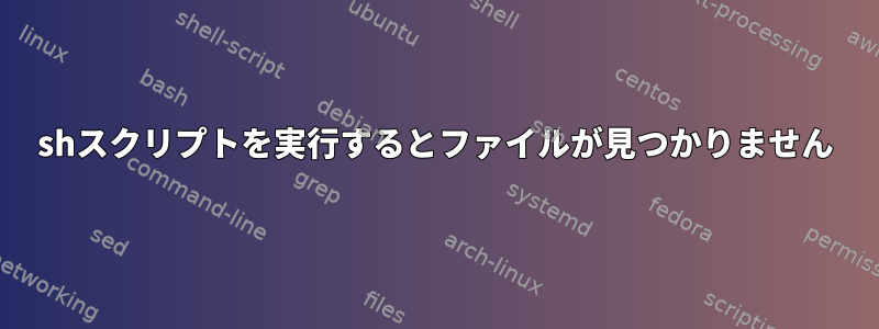 shスクリプトを実行するとファイルが見つかりません