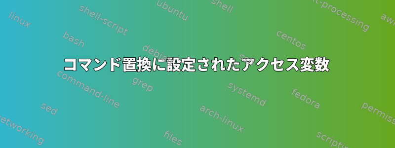 コマンド置換に設定されたアクセス変数