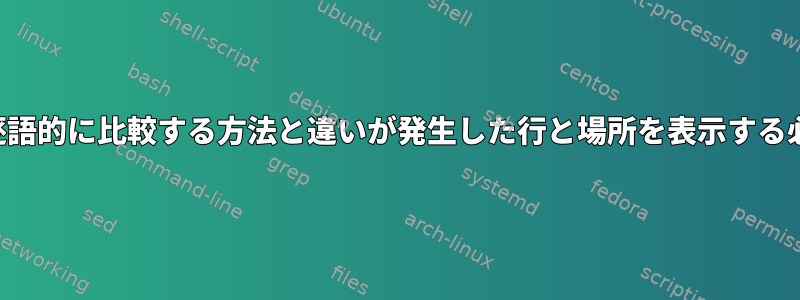 2つのファイルを逐語的に比較する方法と違いが発生した行と場所を表示する必要があります。