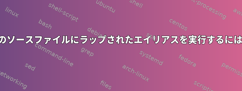 別のソースファイルにラップされたエイリアスを実行するには？