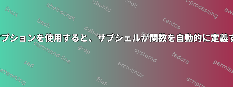 「エクスポート」組み込み関数の「-f」オプションを使用すると、サブシェルが関数を自動的に定義するように関数をエクスポートできます。