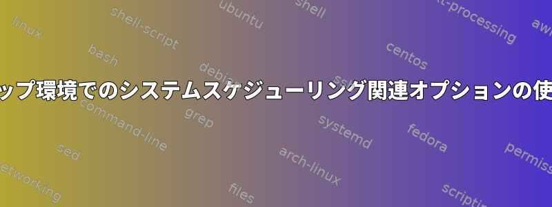 デスクトップ環境でのシステムスケジューリング関連オプションの使用と理解