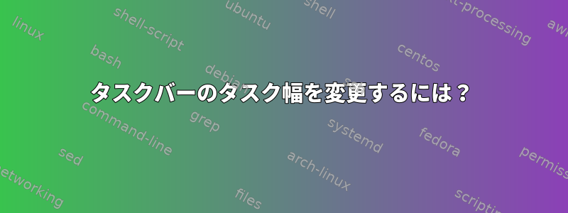 タスクバーのタスク幅を変更するには？