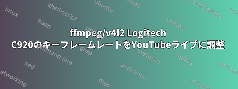 ffmpeg/v4l2 Logitech C920のキーフレームレートをYouTubeライブに調整