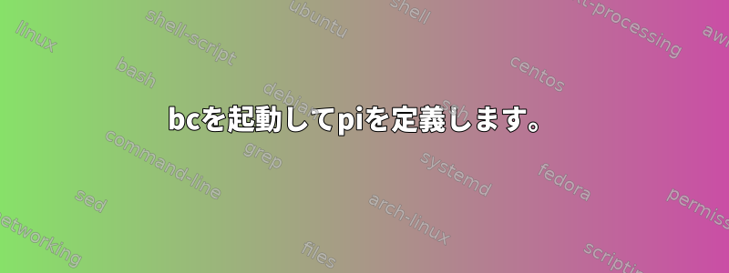 bcを起動してpiを定義します。