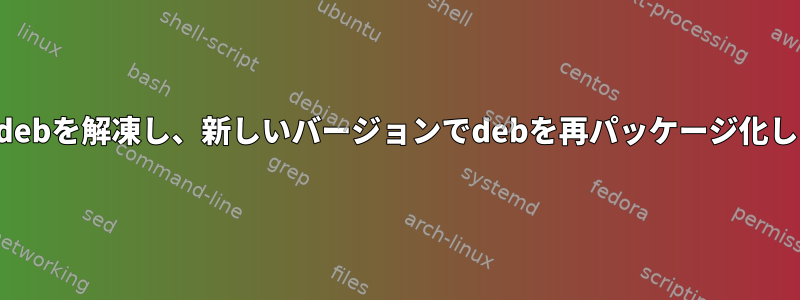 簡単にdebを解凍し、新しいバージョンでdebを再パッケージ化します。