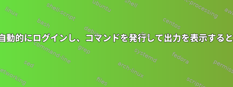 スクリプトは自動的にログインし、コマンドを発行して出力を表示すると予想します。