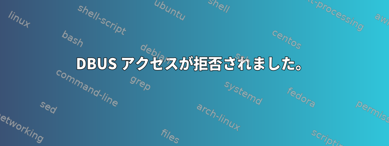 DBUS アクセスが拒否されました。