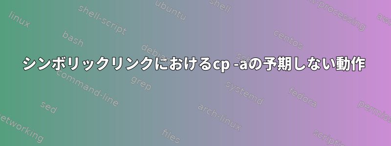 シンボリックリンクにおけるcp -aの予期しない動作