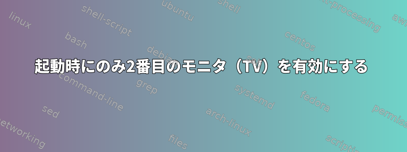 起動時にのみ2番目のモニタ（TV）を有効にする