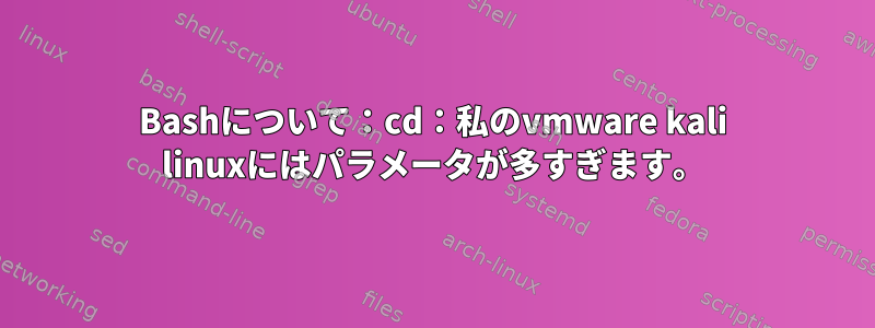 Bashについて：cd：私のvmware kali linuxにはパラメータが多すぎます。