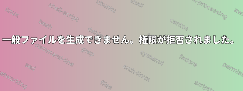 一般ファイルを生成できません。権限が拒否されました。