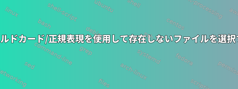 ワイルドカード/正規表現を使用して存在しないファイルを選択する